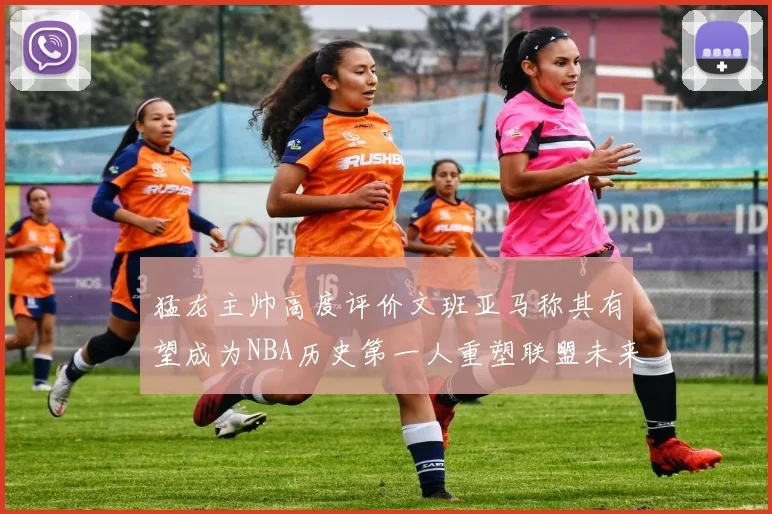 猛龙主帅高度评价文班亚马称其有望成为NBA历史第一人重塑联盟未来