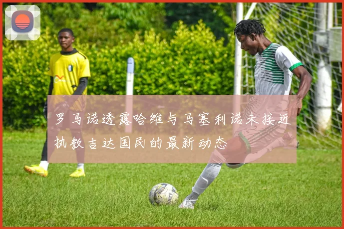 罗马诺透露哈维与马塞利诺未接近执教吉达国民的最新动态